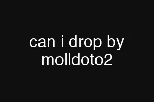 can i drop by molldoto2