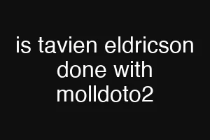 is tavien eldricson done with molldoto2